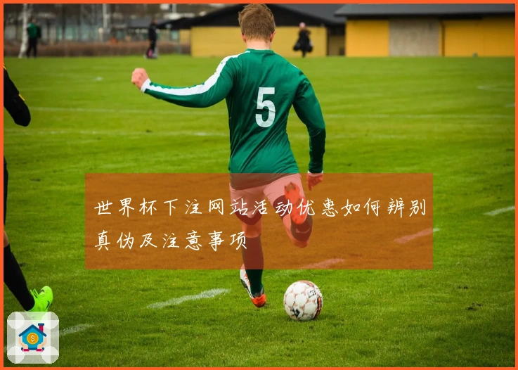 世界杯下注网站活动优惠如何辨别真伪及注意事项
