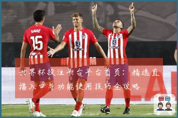 世界杯投注平台平台首页：精选直播入口与功能使用技巧全攻略