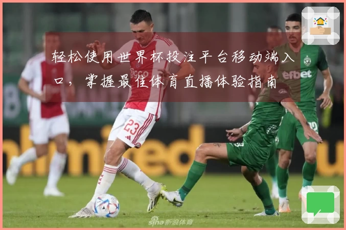 轻松使用世界杯投注平台移动端入口，掌握最佳体育直播体验指南