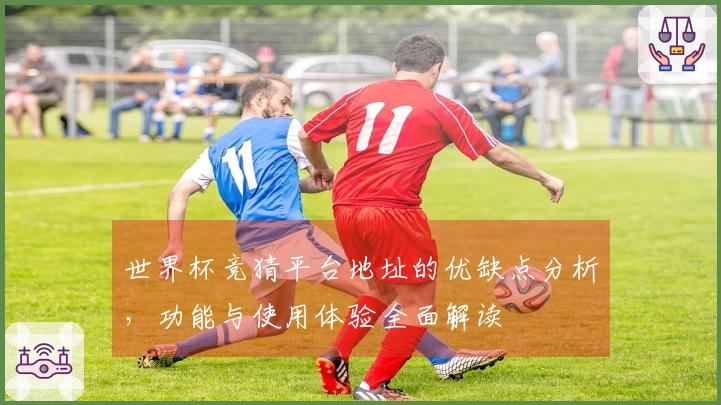 世界杯竞猜平台地址的优缺点分析，功能与使用体验全面解读