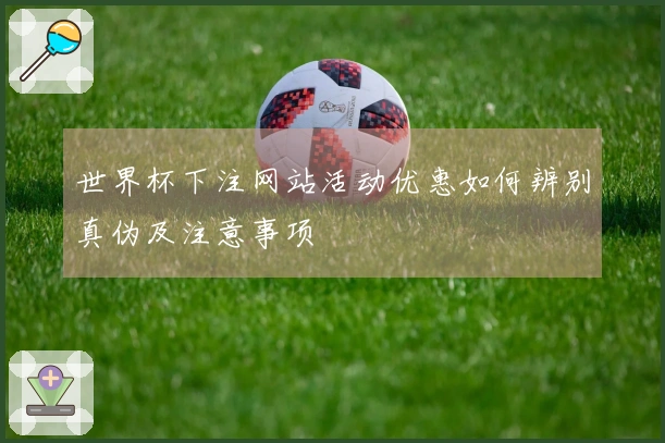 世界杯下注网站活动优惠如何辨别真伪及注意事项