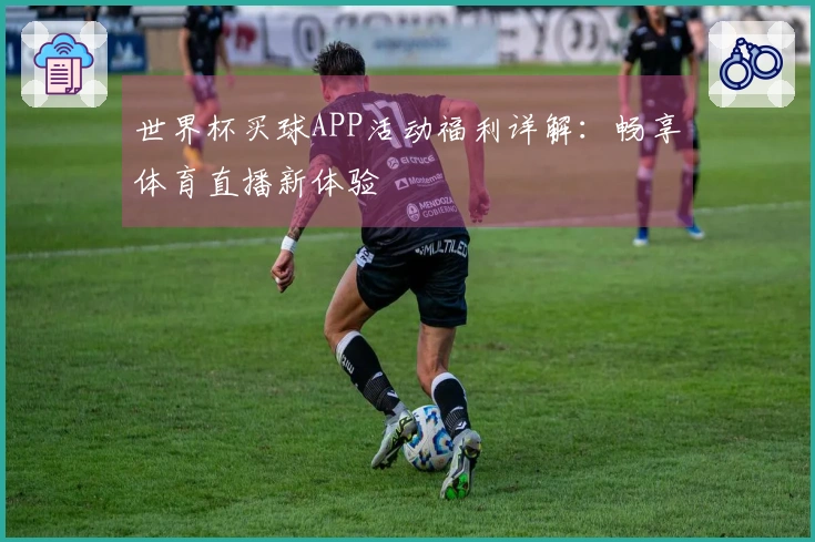 世界杯买球APP活动福利详解：畅享体育直播新体验