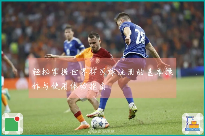 轻松掌握世界杯买球注册的基本操作与使用体验指南
