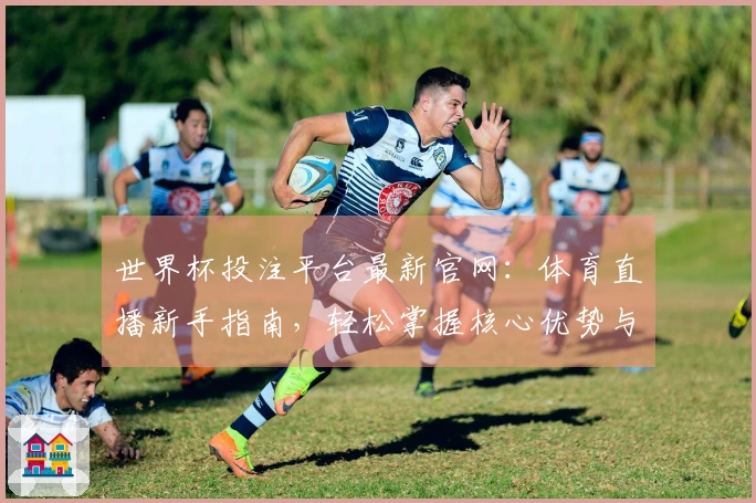 世界杯投注平台最新官网:体育直播新手指南,轻松掌握核心优势与便捷体验