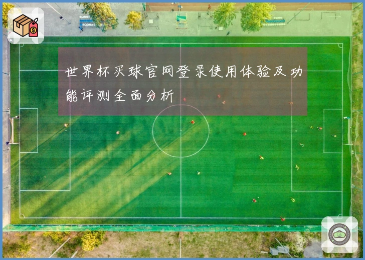 世界杯买球官网登录使用体验及功能评测全面分析