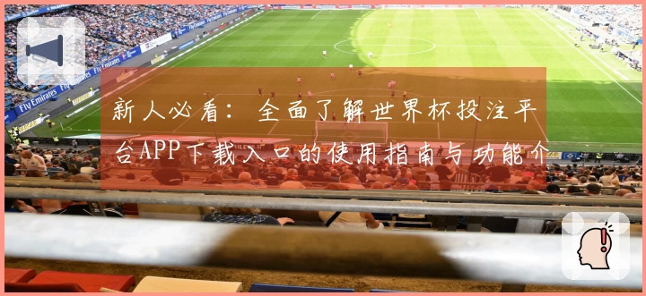 新人必看：全面了解世界杯投注平台APP下载入口的使用指南与功能介绍