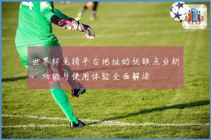 世界杯竞猜平台地址的优缺点分析，功能与使用体验全面解读