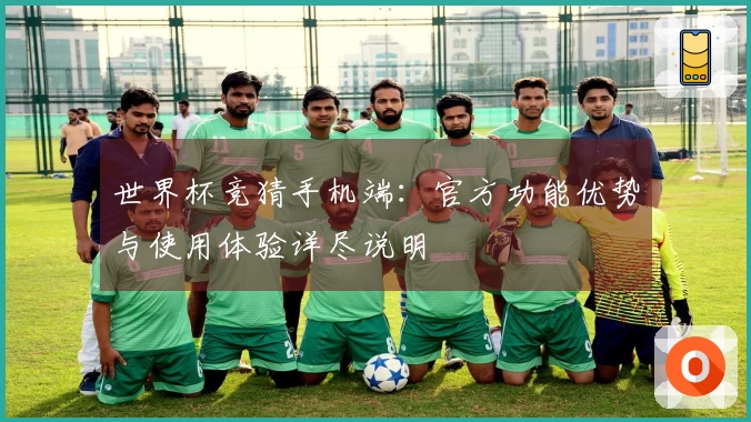 世界杯竞猜手机端：官方功能优势与使用体验详尽说明