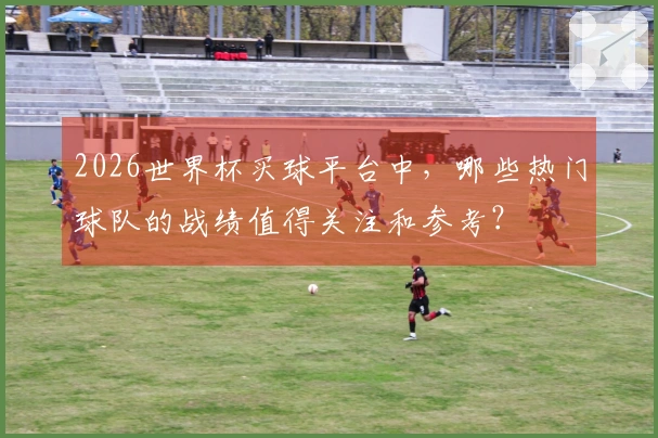 2026世界杯买球平台中，哪些热门球队的战绩值得关注和参考？
