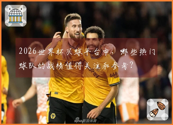 2026世界杯买球平台中,哪些热门球队的战绩值得关注和参考?