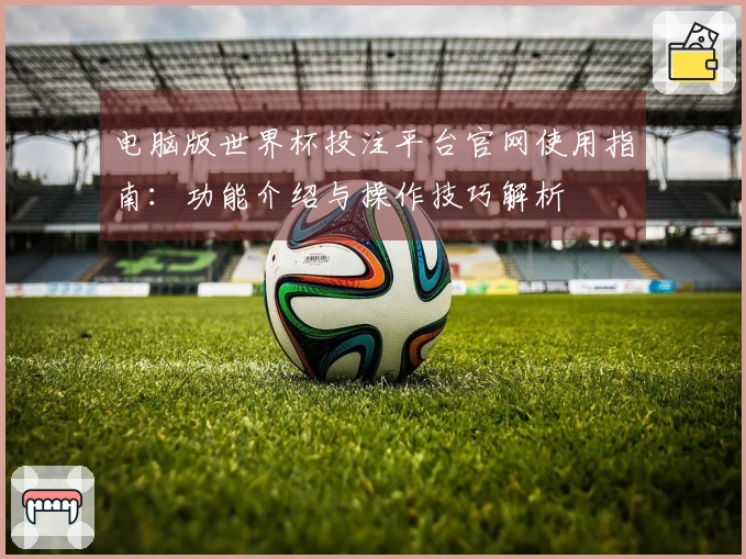 电脑版世界杯投注平台官网使用指南：功能介绍与操作技巧解析