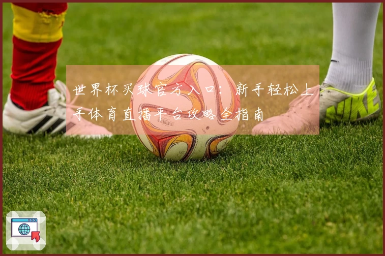 世界杯买球官方入口:新手轻松上手体育直播平台攻略全指南