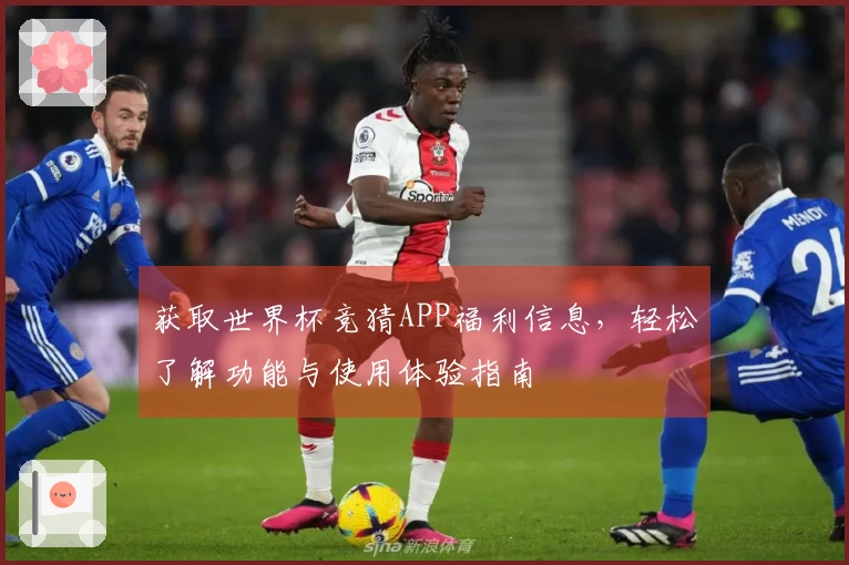 获取世界杯竞猜APP福利信息，轻松了解功能与使用体验指南