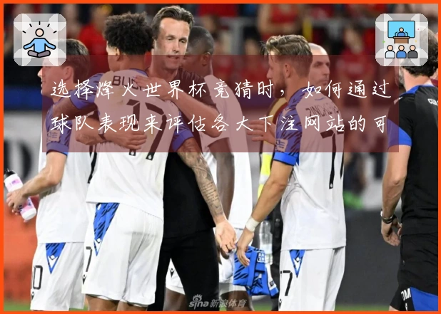 选择烽火世界杯竞猜时，如何通过球队表现来评估各大下注网站的可靠性？