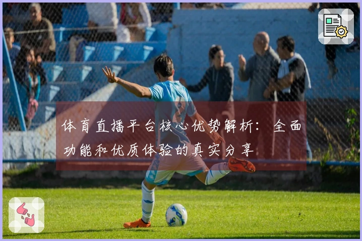 体育直播平台核心优势解析：全面功能和优质体验的真实分享