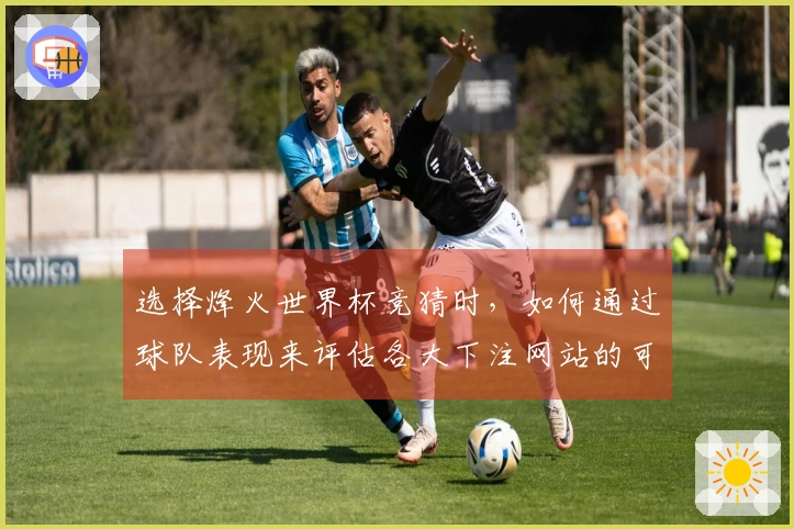 选择烽火世界杯竞猜时,如何通过球队表现来评估各大下注网站的可靠性?