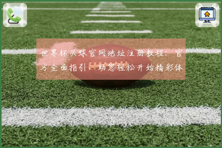 世界杯买球官网地址注册教程：官方全面指引，助您轻松开始精彩体验