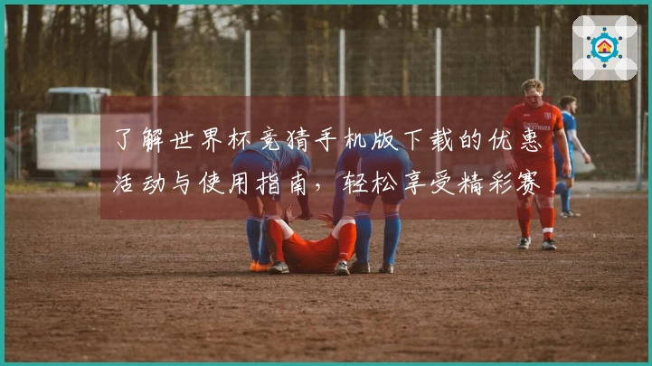 了解世界杯竞猜手机版下载的优惠活动与使用指南，轻松享受精彩赛事直播