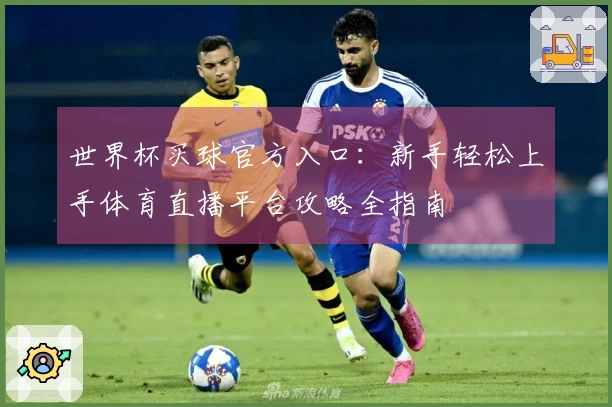 世界杯买球官方入口：新手轻松上手体育直播平台攻略全指南