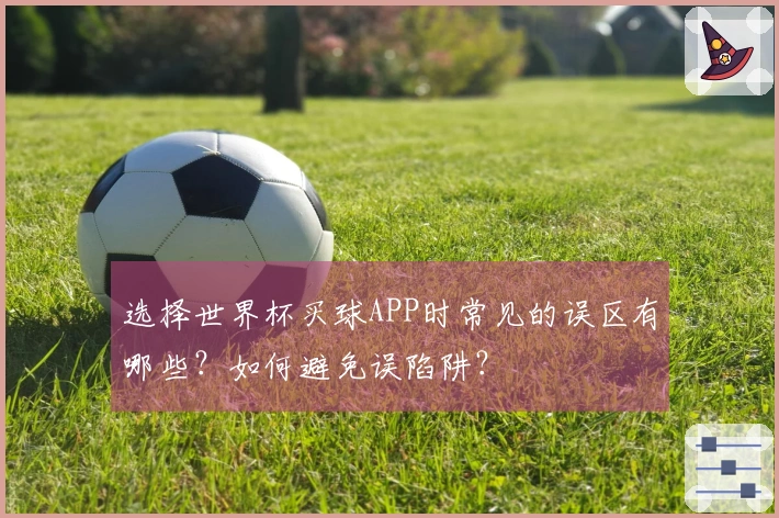 选择世界杯买球APP时常见的误区有哪些？如何避免误陷阱？