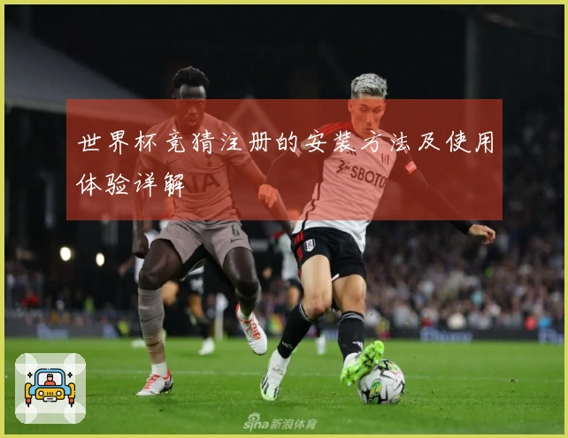 世界杯竞猜注册的安装方法及使用体验详解