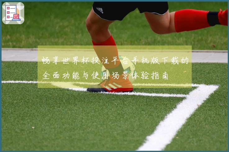 畅享世界杯投注平台手机版下载的全面功能与使用场景体验指南