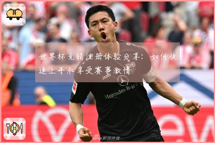 世界杯竞猜注册体验分享：如何快速上手和享受赛事激情