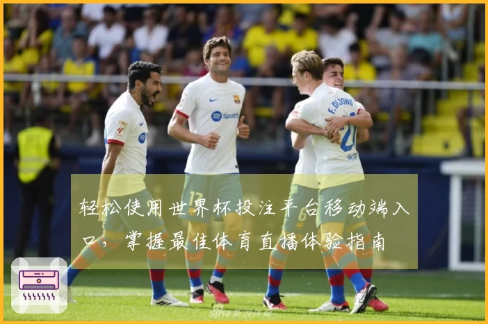 轻松使用世界杯投注平台移动端入口，掌握最佳体育直播体验指南