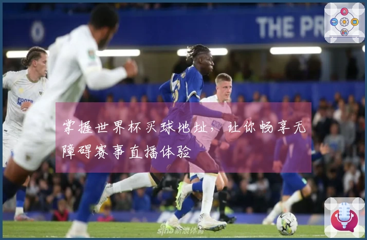 掌握世界杯买球地址，让你畅享无障碍赛事直播体验
